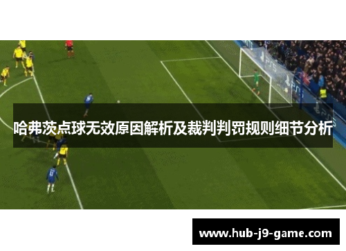 哈弗茨点球无效原因解析及裁判判罚规则细节分析 哈弗茨点球无效原因解析及裁判判罚规则细节分析