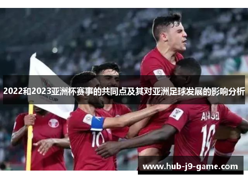 2022和2023亚洲杯赛事的共同点及其对亚洲足球发展的影响分析 2022和2023亚洲杯赛事的共同点及其对亚洲足球发展的影响分析