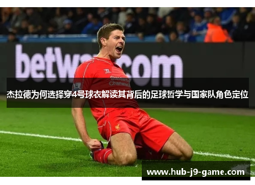 杰拉德为何选择穿4号球衣解读其背后的足球哲学与国家队角色定位 杰拉德为何选择穿4号球衣解读其背后的足球哲学与国家队角色定位