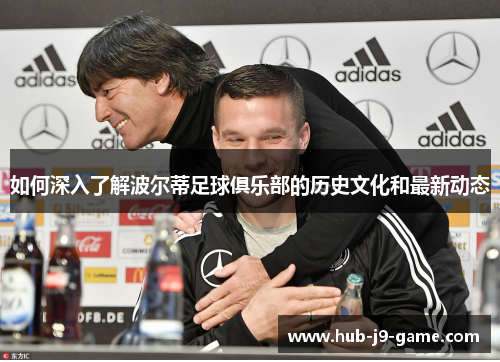 如何深入了解波尔蒂足球俱乐部的历史文化和最新动态 如何深入了解波尔蒂足球俱乐部的历史文化和最新动态
