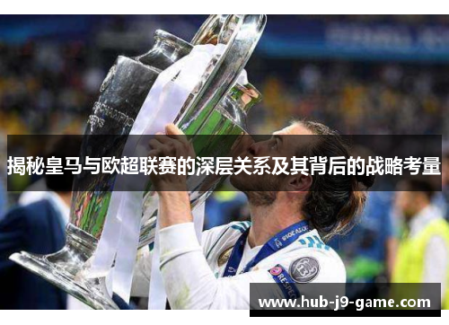 揭秘皇马与欧超联赛的深层关系及其背后的战略考量 揭秘皇马与欧超联赛的深层关系及其背后的战略考量