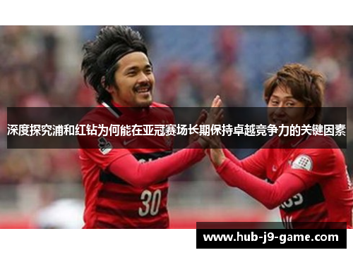 深度探究浦和红钻为何能在亚冠赛场长期保持卓越竞争力的关键因素