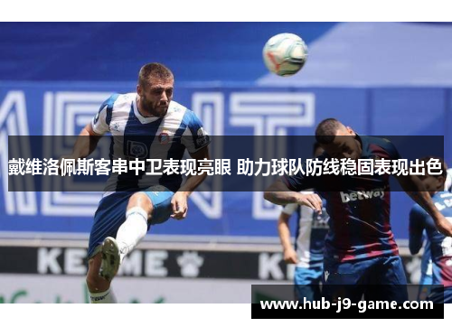 戴维洛佩斯客串中卫表现亮眼 助力球队防线稳固表现出色